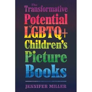 Transformative Potential of LGBTQ+ Children's Picture Books -- Jennifer Miller